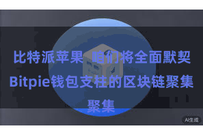 比特派苹果 咱们将全面默契Bitpie钱包支柱的区块链聚集