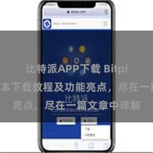 比特派APP下载 Bitpie钱包最新版本下载教程及功能亮点，尽在一篇文章中详解