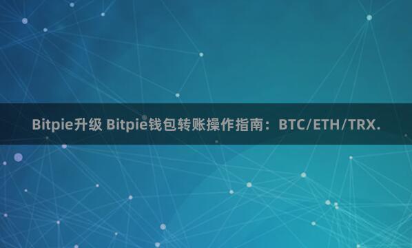 Bitpie升级 Bitpie钱包转账操作指南：BTC/ETH/TRX.