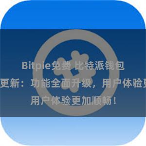 Bitpie免费 比特派钱包最新版本更新：功能全面升级，用户体验更加顺畅！