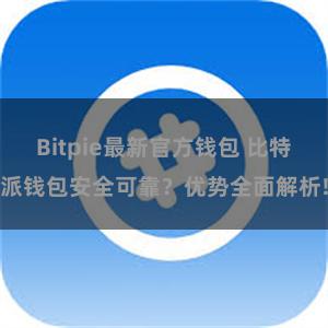 Bitpie最新官方钱包 比特派钱包安全可靠？优势全面解析!