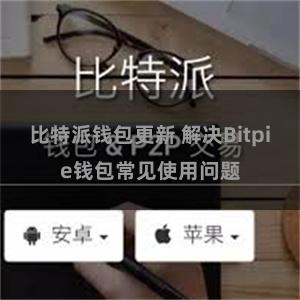 比特派钱包更新 解决Bitpie钱包常见使用问题