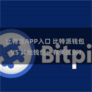 比特派APP入口 比特派钱包 VS 其他钱包：有何区别？