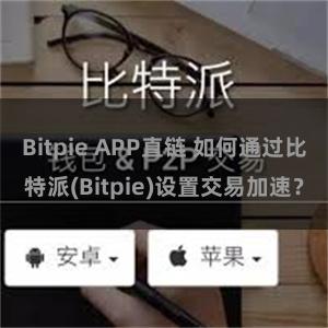 Bitpie APP直链 如何通过比特派(Bitpie)设置交易加速？