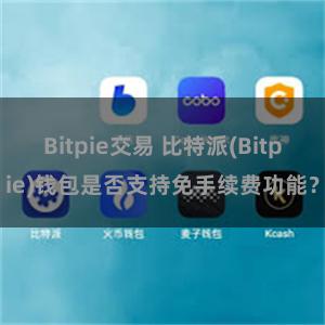 Bitpie交易 比特派(Bitpie)钱包是否支持免手续费功能？