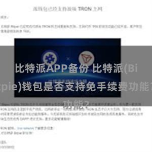 比特派APP备份 比特派(Bitpie)钱包是否支持免手续费功能？