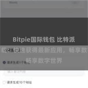 Bitpie国际钱包 比特派应用下载：快速获得最新应用，畅享数字世界