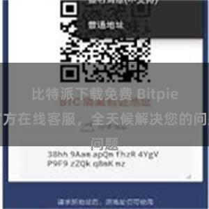 比特派下载免费 Bitpie官方在线客服，全天候解决您的问题