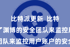 比特派更新  比特派竖立了渊博的安全团队来监控用户账户的安全