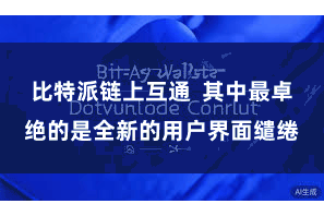 比特派链上互通  其中最卓绝的是全新的用户界面缱绻