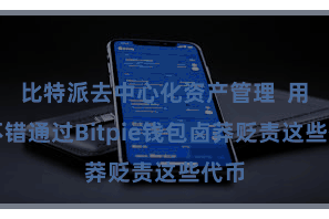 比特派去中心化资产管理  用户不错通过Bitpie钱包卤莽贬责这些代币