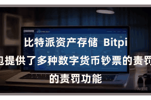 比特派资产存储  Bitpie钱包提供了多种数字货币钞票的责罚功能
