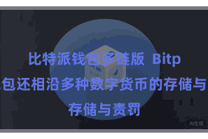 比特派钱包多链版  Bitpie钱包还相沿多种数字货币的存储与责罚